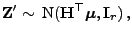 $\displaystyle {\mathbf{Z}}^\prime\sim {\rm N}({\mathbf{H}}^\top{\boldsymbol{\mu}},{\mathbf{I}}_r) ,$
