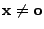 $ {\mathbf{x}}\not={\mathbf{o}}$