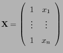 $\displaystyle {\mathbf{X}}=\left(\begin{array}{cc} 1 & x_{1}  \vdots & \vdots  1 & x_{n} \end{array}\right)$