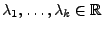 $ \lambda_1,\ldots,\lambda_k\in\mathbb{R}$