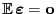 $ {\mathbb{E} }{\boldsymbol{\varepsilon }}={\mathbf{o}}$