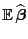 $\displaystyle {\mathbb{E} }\widehat{\boldsymbol{\beta}}$