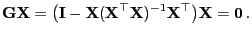 $\displaystyle {\mathbf{G}}{\mathbf{X}}=\bigl({\mathbf{I}}-{\mathbf{X}}({\mathbf{X}}^\top{\mathbf{X}})^{-1}{\mathbf{X}}^\top\bigr){\mathbf{X}} ={\bf0} .$