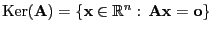 $ {\rm Ker}({\mathbf{A}})=\{{\mathbf{x}}\in\mathbb{R}^n: {\mathbf{A}}{\mathbf{x}}={\bf o}\}$