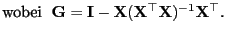 $\displaystyle \mbox{wobei $\;
{\mathbf{G}}={\mathbf{I}}-{\mathbf{X}}({\mathbf{X}}^\top{\mathbf{X}})^{-1}{\mathbf{X}}^\top$.}$