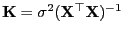 $ {\mathbf{K}}=\sigma^2({\mathbf{X}}^\top{\mathbf{X}})^{-1}$