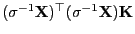 $ (\sigma^{-1}{\mathbf{X}})^\top(\sigma^{-1}{\mathbf{X}}){\mathbf{K}}$