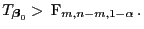 $\displaystyle T_{{\boldsymbol{\beta}}_0} >  {\rm F}_{m,n-m,1-\alpha} .$