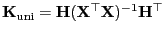 $ {\mathbf{K}}_{\rm uni}={\mathbf{H}}({\mathbf{X}}^\top{\mathbf{X}})^{-1}{\mathbf{H}}^\top$