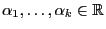 $ \alpha_1,\ldots,\alpha_k\in\mathbb{R}$