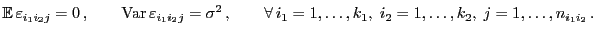 $\displaystyle {\mathbb{E} }\varepsilon _{i_1i_2j}=0 ,\qquad{\rm Var }\vareps...
...\qquad \forall i_1=1,\ldots,k_1,\;i_2=1,\ldots,k_2,\; j=1,\ldots,n_{i_1i_2} .$
