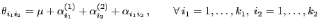 $\displaystyle \theta_{i_1i_2}=\mu+\alpha^{(1)}_{i_1}+\alpha^{(2)}_{i_2}+\alpha_{i_1i_2}  ,\qquad\forall i_1=1,\ldots,k_1,\; i_2=1,\ldots,k_2$